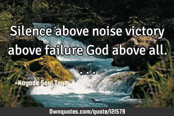 Silence above noise victory above failure God above