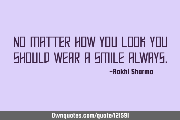 No matter how you look you should wear a smile