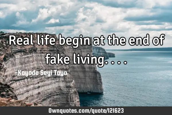 Real life begin at the end of fake