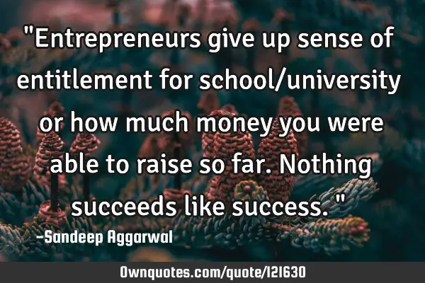 "Entrepreneurs give up sense of entitlement for school/university or how much money you were able