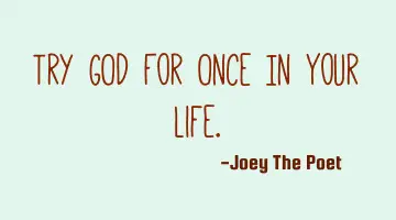 Try GOD For Once In Your Life.