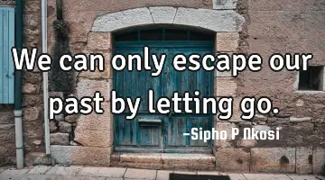 We can only escape our past by letting go.