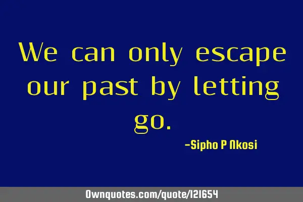 We can only escape our past by letting