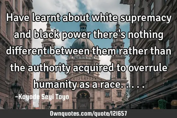 Have learnt about white supremacy and black power there