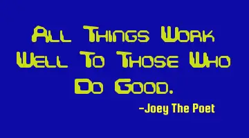 All Things Work Well To Those Who Do Good.