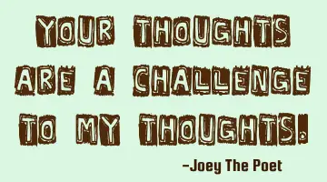 Your Thoughts Are A Challenge To My Thoughts.