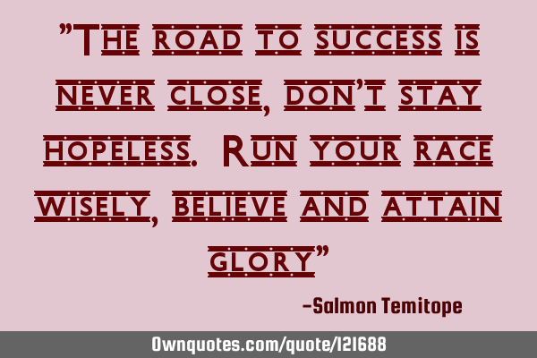 "The road to success is never close, don