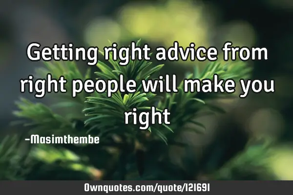 Getting right advice from right people will make you