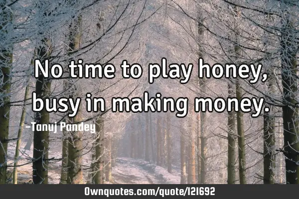 No time to play honey, busy in making