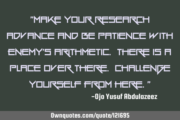 "Make your research advance and be patience with enemy