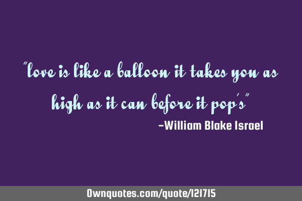 "love is like a balloon it takes you as high as it can before it pop