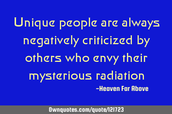 Unique people are always negatively criticized by others who envy their mysterious