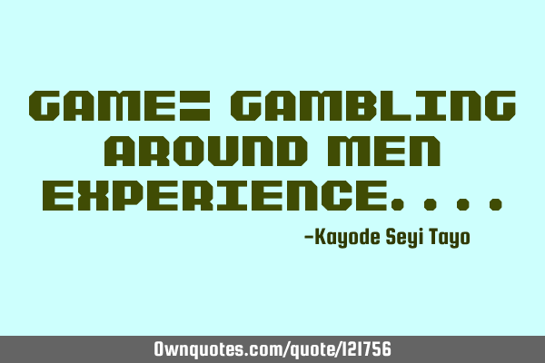 Game= gambling around men
