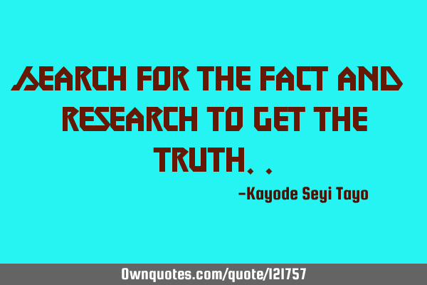 Search for the fact and research to get the