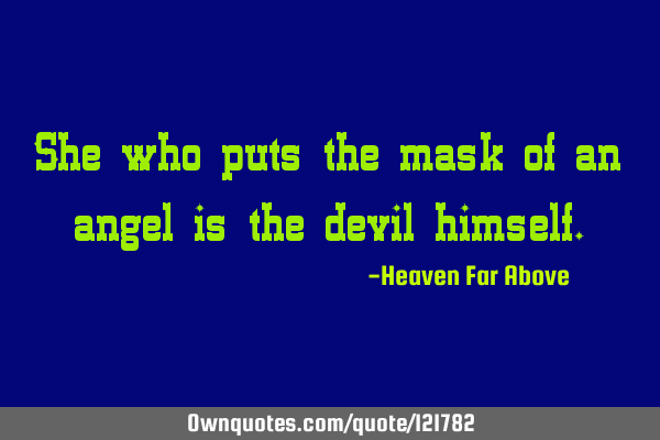 She who puts the mask of an angel is the devil