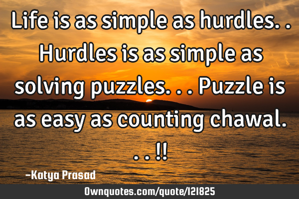 Life is as simple as hurdles.. Hurdles is as simple as solving puzzles... Puzzle is as easy as