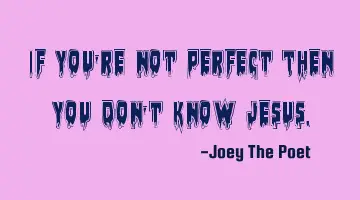 If You're Not Perfect Then You Don't Know Jesus.