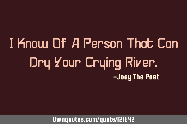 I Know Of A Person That Can Dry Your Crying R