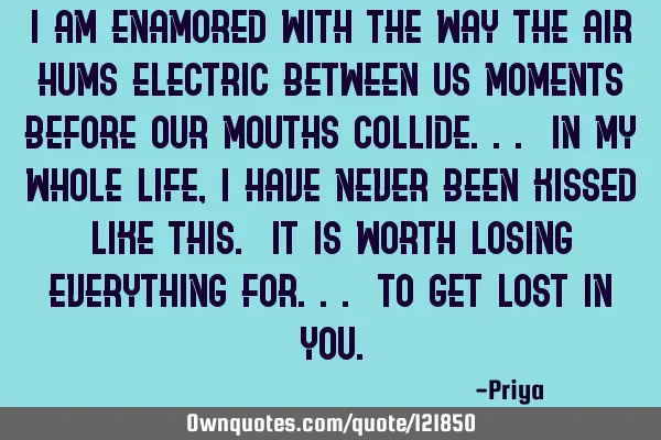 I am enamored with the way The air hums Electric between us Moments before our mouths collide... In