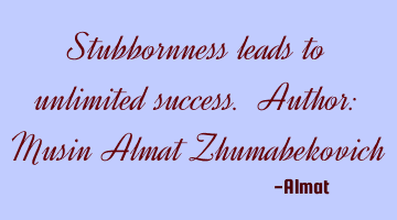 Stubbornness leads to unlimited success. Author: Musin Almat Zhumabekovich