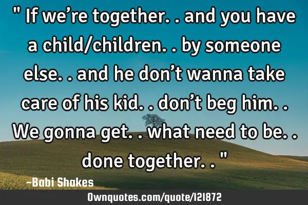 " If we’re together.. and you have a child/children.. by someone else.. and he don’t wanna take