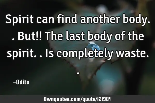 Spirit can find another body.. But!! The last body of the spirit.. Is completely