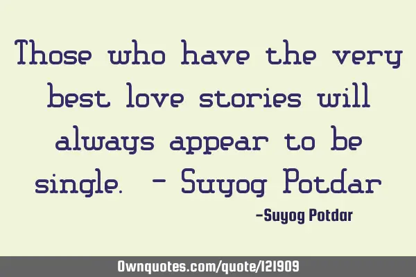 Those who have the very best love stories will always appear to be single. - Suyog P