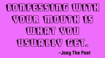 Confessing With Your Mouth Is What You Usually Get.
