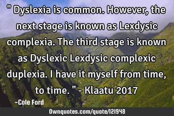 " Dyslexia is common. However, the next stage is known as Lexdysic complexia. The third stage is
