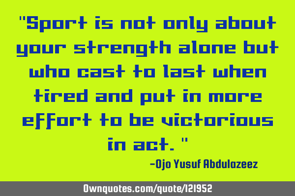 "Sport is not only about your strength alone but who cast to last when tired and put in more effort