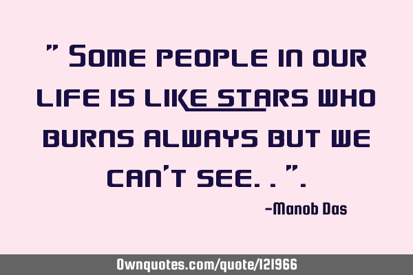 " Some people in our life is like stars who burns always but we can