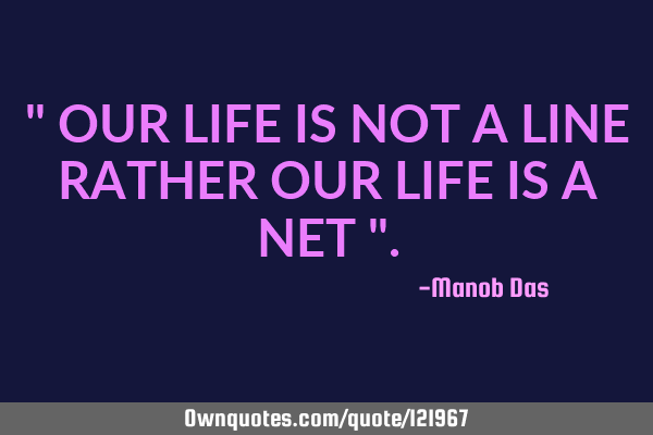 " OUR LIFE IS NOT A LINE RATHER OUR LIFE IS A NET "