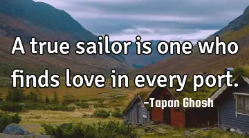 A true sailor is one who finds love in every port.