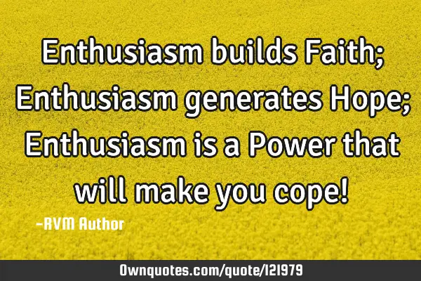 Enthusiasm builds Faith; Enthusiasm generates Hope; Enthusiasm is a Power that will make you cope!