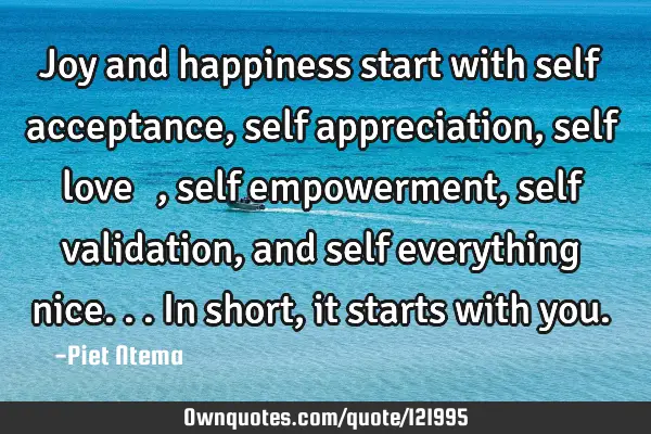 Joy and happiness start with self acceptance, self appreciation, self love ❤️, self empowerment,