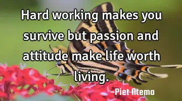 Hard working makes you survive but passion and attitude make life worth living.
