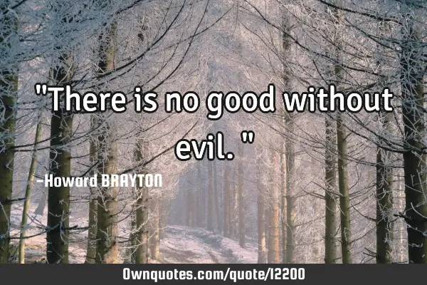 "There is no good without evil."