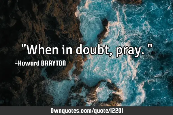 "When in doubt, pray."