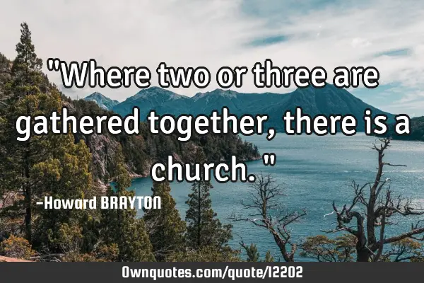 "Where two or three are gathered together, there is a church."
