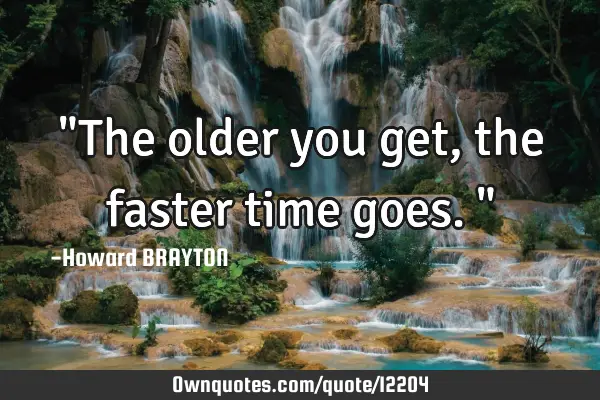 "The older you get, the faster time goes."