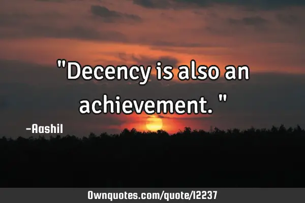 "Decency is also an achievement."