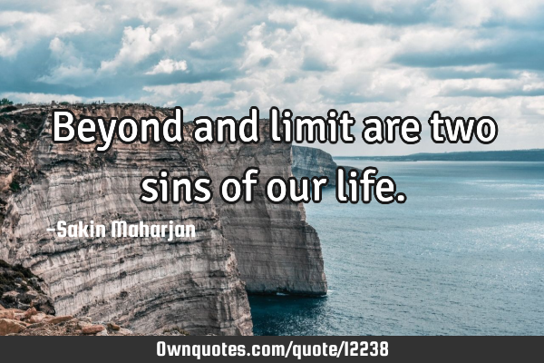 Beyond and limit are two sins of our