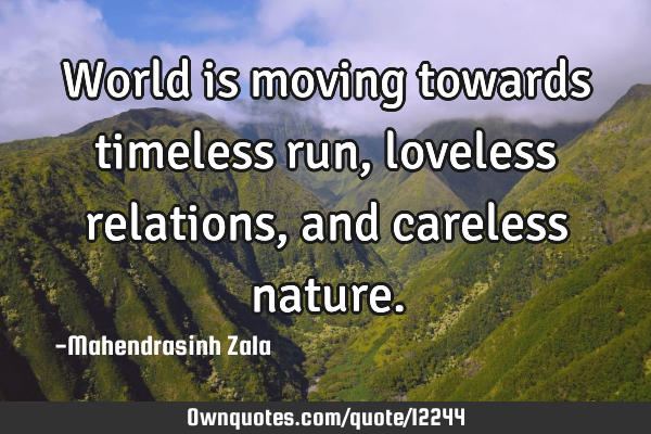 World is moving towards timeless run,loveless relations,and careless