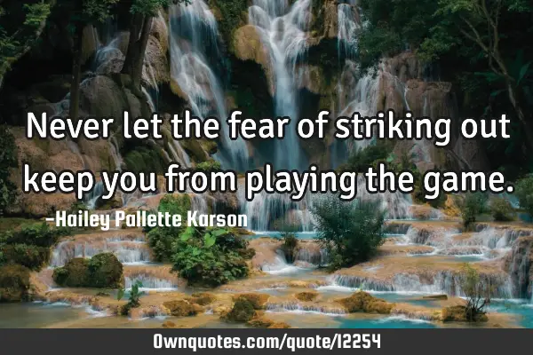 Never let the fear of striking out keep you from playing the