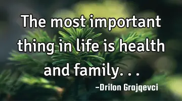 The most important thing in life is health and family...