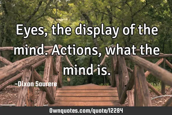 Eyes,the display of the mind. Actions, what the mind