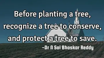 Before planting a tree, recognize a tree to conserve, and protect a tree to save.