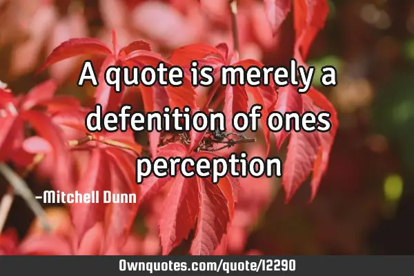 A quote is merely a defenition of ones