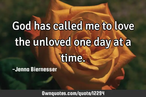 God has called me to love the unloved one day at a