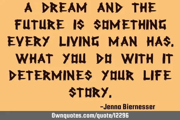 A dream and the future is something every living man has. What you do with it determines your life